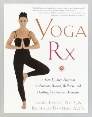 Yoga RX: A Step-by-Step Program to Promote Health, Wellness, and Healing for Common Ailments by Larry Payne, Richard P. Usatine