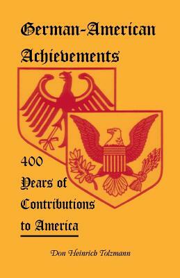 German-American Achievements: 400 Years of Contributions to America by Don Heinrich Tolzmann