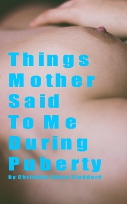 Things Mother Said To Me During Puberty by Christine Sloan Stoddard