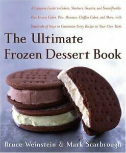 The Ultimate Frozen Dessert Book: A Complete Guide to Gelato, Sherbert, Granita, and Semmifreddo, Plus Frozen Cakes, Pies, Mousses, Chiffon Cakes, and More, with Hundreds of Ways to Customize Every Recipe to Your by Bruce Weinstein, Mark Scarbrough