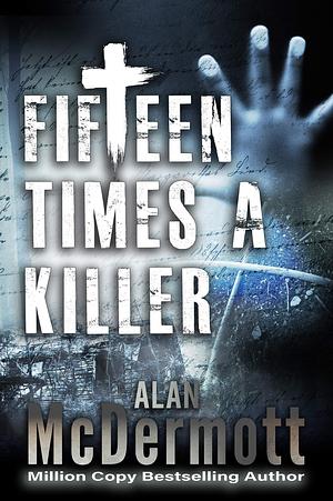 Fifteen Times a Killer: A shockingly gruesome thriller by Alan McDermott, Alan McDermott