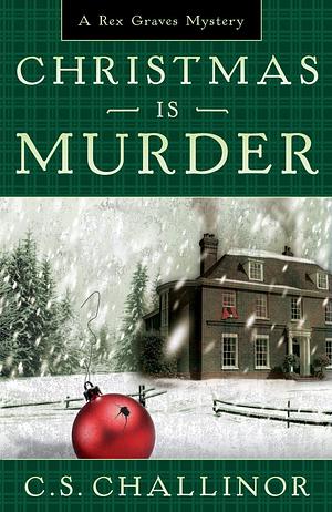 Christmas Is Murder : A Rex Graves Mystery by C.S. Challinor, C.S. Challinor