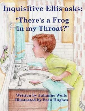 Inquisitive Ellis asks: "There's a Frog in my Throat?" by Julianne Wells