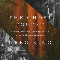 The Ghost Forest: Racists, Radicals, and Real Estate in the California Redwoods by Greg King