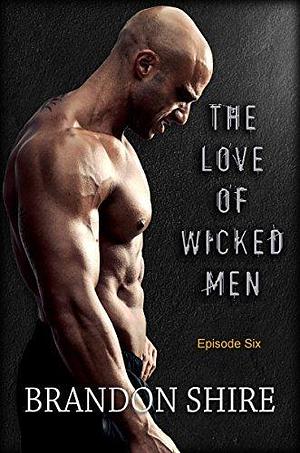 The Love of Wicked Men - Episode 6 by Brandon Shire, Brandon Shire