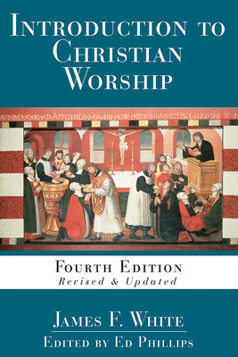 Introduction to Christian Worship: Fourth Edition Revised and Updated by James F. White