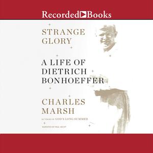 Strange Glory: A Life of Dietrich Bonhoeffer by Charles Marsh