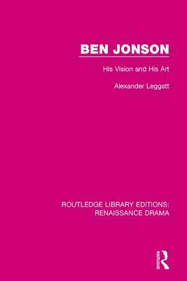 Ben Jonson: His Vision and His Art by Alexander Leggatt