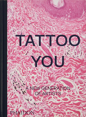 Tattoo You: A New Generation of Artists by Phaidon Editors