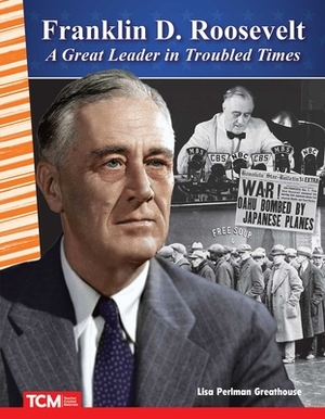 Franklin D. Roosevelt: A Great Leader in Troubled Times by Lisa Perlman Greathouse