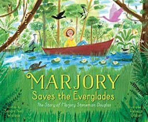 Marjory Saves the Everglades: The Story of Marjory Stoneman Douglas by Sandra Neil Wallace, Rebecca Gibbon