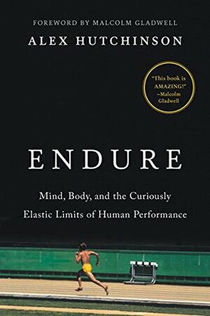 Endure: Mind, Body and the Curiously Elastic Limits of Human Performance by Alex Hutchinson