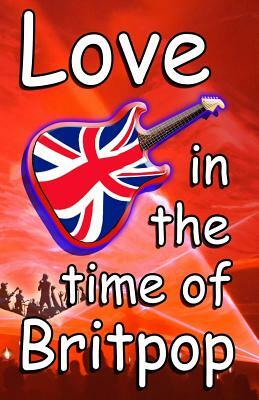 Love In The Time Of Britpop by Tim Woods