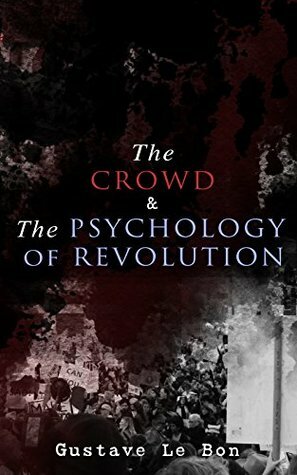 The Crowd & The Psychology of Revolution by Gustave Le Bon