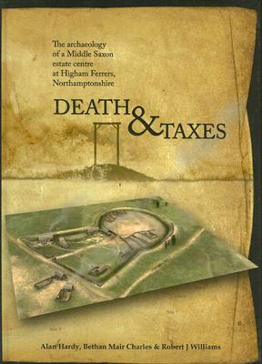 Death & Taxes: The Archaeology of a Middle Saxon Estate Centre at Higham Ferrers, Northamptonshire by Bethan Charles, Alan Hardy
