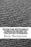 Enter the Kettlebell! Strength Secret of the Soviet Supermen by Pavel Tsatsouline, Pavel Tsatsouline