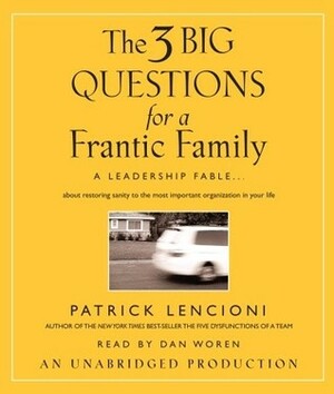 The Three Big Questions for a Frantic Family: A Leadership Fable...About Restoring Sanity To The Most Important Organization In Your Life by Patrick Lencioni, Dan Woren