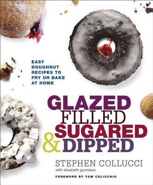 Glazed, Filled, Sugared & Dipped: Easy Doughnut Recipes to Fry or Bake at Home by Stephen Collucci, Elizabeth Gunnison