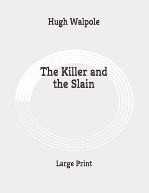 The Killer and the Slain: Large Print by Hugh Walpole