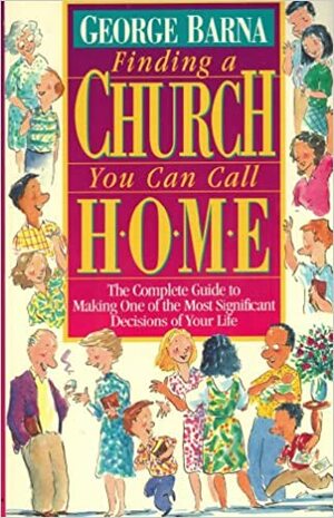 Finding a Church You Can Call Home: The Complete Guide to Making One of the Most Significant Decisions of Your Life by George Barna