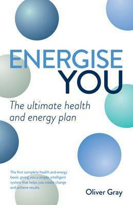 Energise You: The Ultimate Stress-Busting Health & Energy Plan - A Simple Yet Powerful System to Achieve Great Health, Energy and Happiness by Oliver Gray