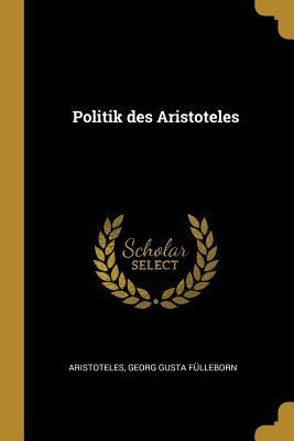 Politik Des Aristoteles by Georg Gustav Fülleborn, Aristotle