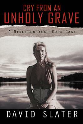 Cry from an Unholy Grave: A Nineteen-Year Cold Case by David Slater