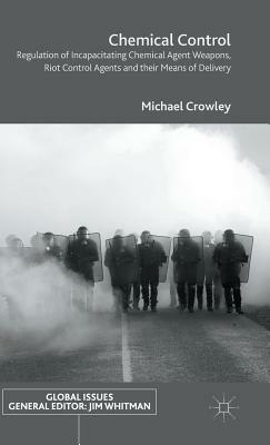 Chemical Control: Regulation of Incapacitating Chemical Agent Weapons, Riot Control Agents and Their Means of Delivery by Michael Crowley