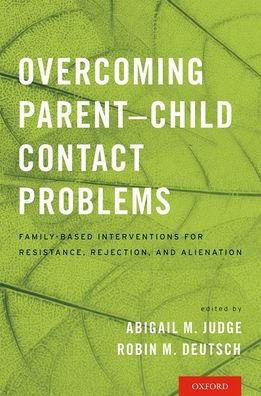Overcoming Parent-Child Contact Problems: Family-Based Interventions for Resistance, Rejection, and Alienation by Robin M. Deutsch, Abigail M Judge