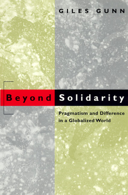 Beyond Solidarity: Pragmatism and Difference in a Globalized World by Giles Gunn