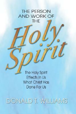 The Person And Work Of The Holy Spirit: The Holy Spirit Effects In Us What Christ Has Done For Us by Donald T. Williams