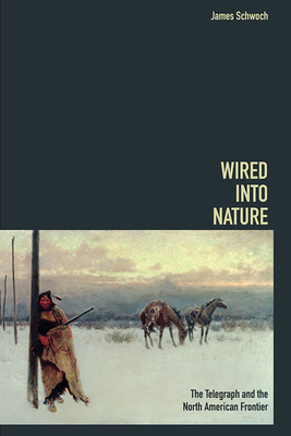 Wired Into Nature: The Telegraph and the North American Frontier by James Schwoch