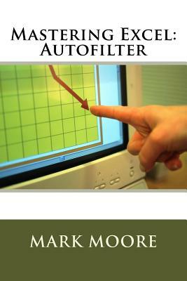 Mastering Excel: Autofilter by Mark Moore