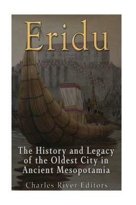 Eridu: The History and Legacy of the Oldest City in Ancient Mesopotamia by Charles River Editors