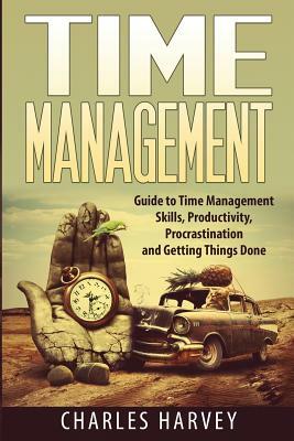 Time Management: Proven Strategies to Maximize Your Productivity and End Procrastination by Charles Harvey