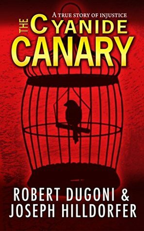 The Cyanide Canary: A True Story of Injustice by Joseph Hilldorfer, Robert Dugoni