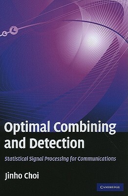 Optimal Combining and Detection: Statistical Signal Processing for Communications by Jinho Choi