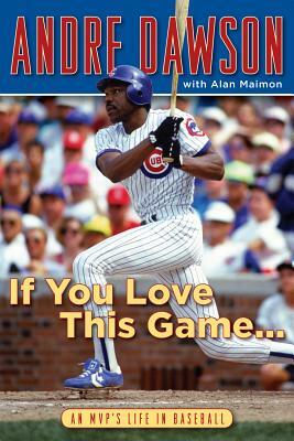 If You Love This Game...: An MVP's Life in Baseball by Andre Dawson, Alan Maimon