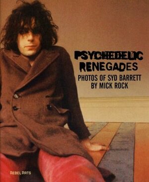 Psychedelic Renegades: With Photographs of Syd Barrett by Mick Rock by Mick Rock