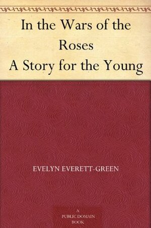 In the Wars of the Roses A Story for the Young by Evelyn Everett-Green