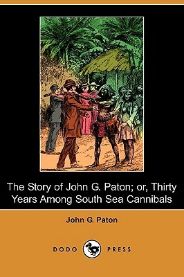 The Story of John G. Paton; Or, Thirty Years Among South Sea Cannibals (Dodo Press) by John G. Paton