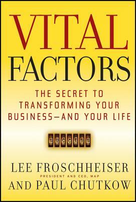 Vital Factors: The Secret to Transforming Your Business - And Your Life by Paul Chutkow, Lee Froschheiser