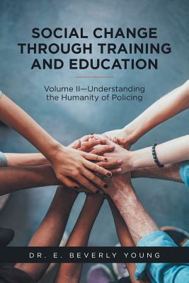 Social Change Through Training and Education: Volume II-Understanding the Humanity of Policing by Young