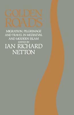 Golden Roads: Migration, Pilgrimage and Travel in Medieval and Modern Islam by Ian Richard Netton