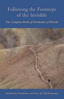 Following the Footsteps of the Invisible: The Complete Works of Diadochus of Photikë by Cliff Ermatinger