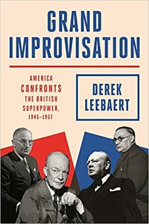 Grand Improvisation: America Confronts the British Superpower, 1945-1957 by Derek Leebaert