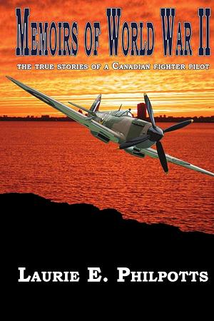 Memoirs of World War II: The True Stories of a Canadian Fighter Pilot by Laurie Philpotts