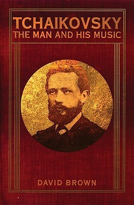 Tchaikovsky: The Man and His Music by David Brown