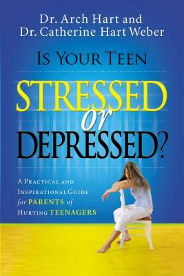 Is Your Teen Stressed or Depressed?: A Practical and Inspirational Guide for Parents of Hurting Teens by Archibald Hart, Catherine Hart Weber