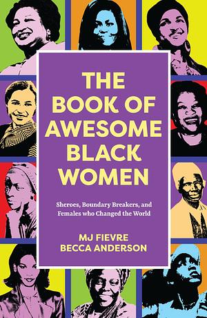 The Book of Awesome Black Women: Sheroes, Boundary Breakers, and Females Who Changed the World (Historical Black Women Biographies) (Ages 13-18) by Becca Anderson, M. J. Fievre